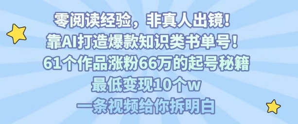 靠AI打造爆款知识类书单号，61个作品涨粉66w的起号秘籍，最低变现10个w，一条视频给你拆明白-课程网