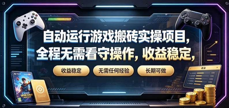 自动运行游戏搬砖实操项目，全程无需看守操作，收益稳定，无需任何经验，长期可做【揭秘】-课程网