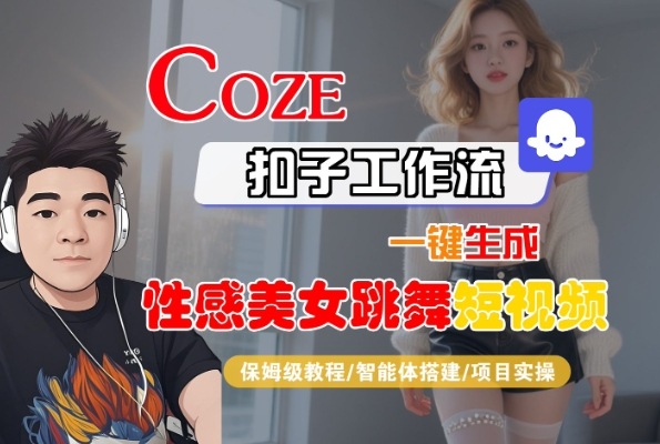 Coze扣子工作流一键生成性感美女跳舞短视频，保姆级教程-智能体搭建-项目实操-课程网