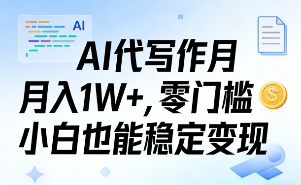 AI代写作月入1W+，零门槛小白也能稳定变现！【賺稿费教程】-课程网