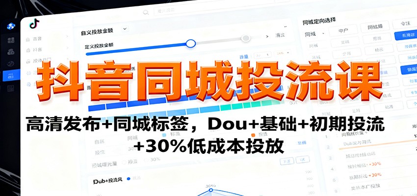 抖音同城投流课：高清发布+同城标签，Dou+基础+初期投流+30%低成本投放-课程网