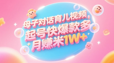 AI生成母子对话育儿类视频，起号快爆款多，小白宝妈轻松学，多渠道变现，月入1W+-课程网