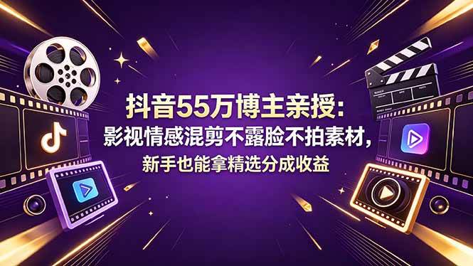 （18397期）抖音55万博主亲授：影视情感混剪不露脸不拍素材，新手也能拿精选分成收益-课程网