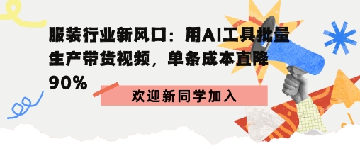服装行业新风口：用AI工具批量生产带货视频，单条成本直降90%-课程网