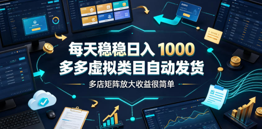 每天稳稳日入1000，多多虚拟类目自动发货，多店矩阵放大收益很简单【揭秘】-课程网