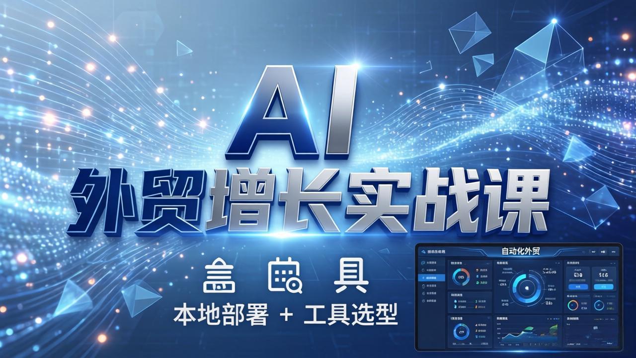 AI 外贸增长实战课：本地部署 + 工具选型，一站式搭建可落地自动化外贸系统-课程网