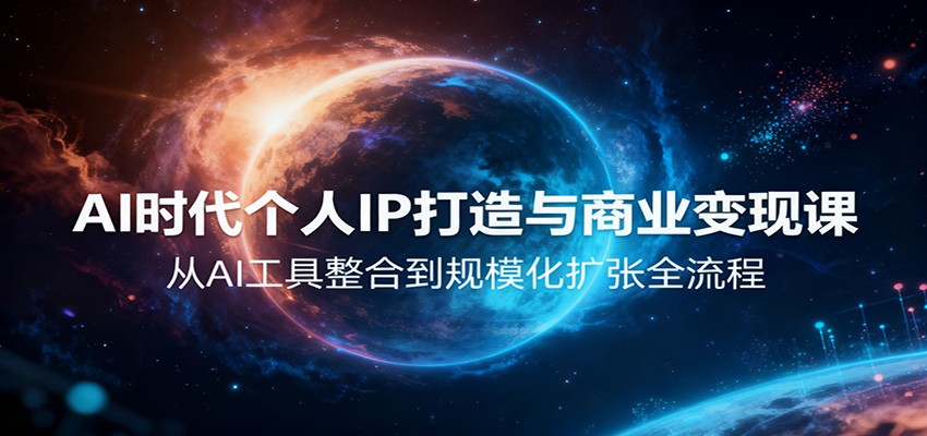 AI时代个人IP打造与商业变现课，从AI工具整合到规模化扩张全流程-课程网
