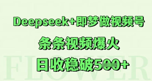 Deepseek+即梦做视频号，条条视频爆火，日收稳破5张-课程网