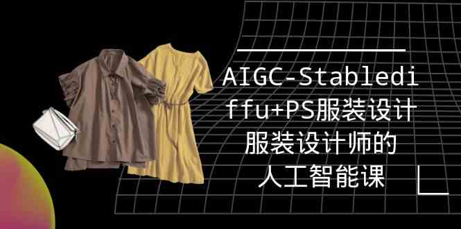（9674期）实战培训班：AIGC-Stablediffu+PS服装设计-服装设计师的人工智能课（16节）-课程网
