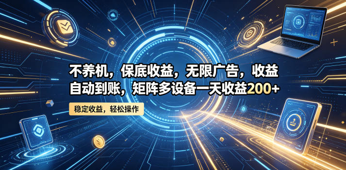 不养机,保底收益,无限广告,收益自动到账,矩阵多设备一天收益200+【揭秘】 不养机,保底收益,无限广告,收益自动到账,矩阵多设备一天收益200+【揭秘】