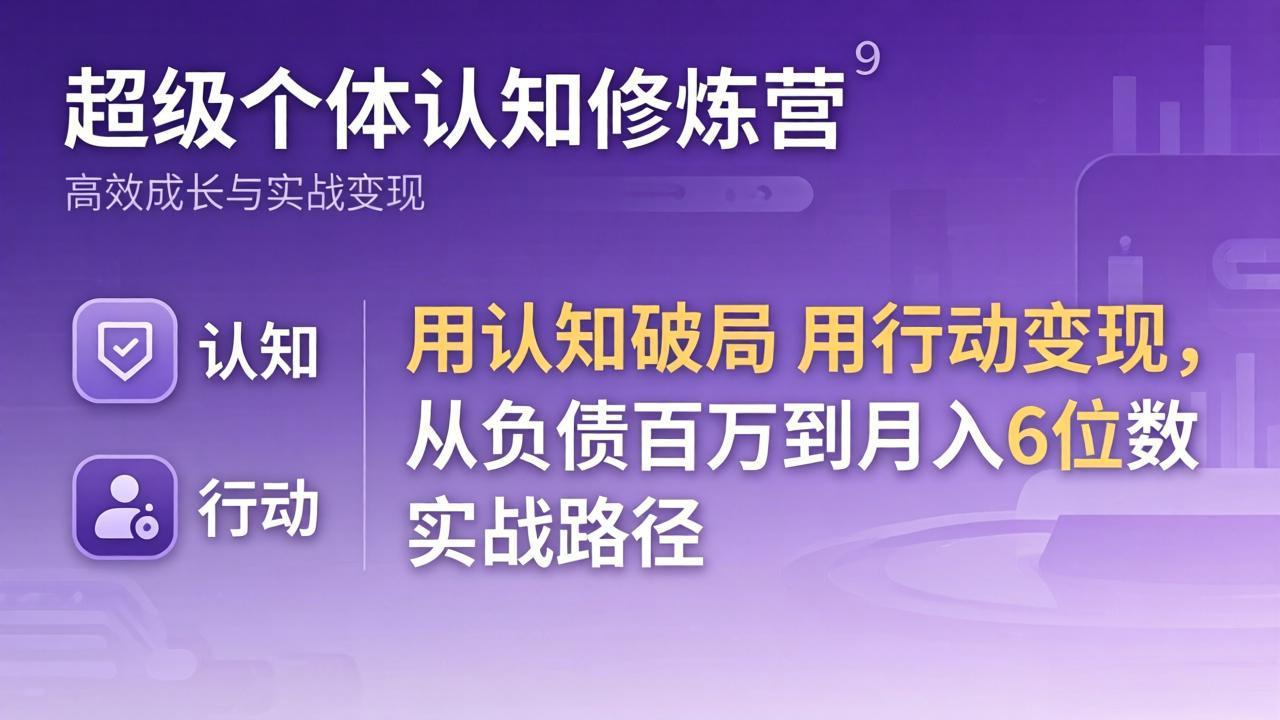 超级个体认知修炼营：用认知破局用行动变现，从负债百万到月入6位数实战路径-课程网
