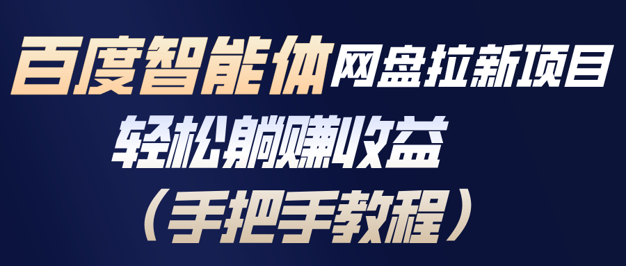 百度智能体网盘拉新项目，轻松躺赚收益(手把手教程-课程网