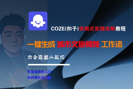 COZE(扣子)保姆式实操拆解教程，一键生成城市文旅视频工作流，内含隐藏小技巧-课程网