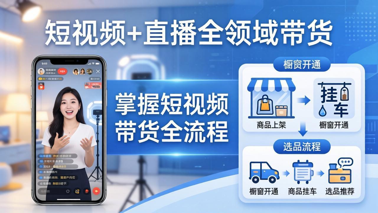 短视频+直播全领域带货-更新：掌握橱窗开通、挂车、选品、爆款文案改编等短视频带货全流程-课程网