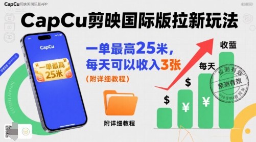 一单最高25米，亲测CapCu剪映国际版拉新玩法，每天可以收入3张（附详细教程）-课程网