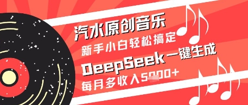 汽水原创音乐DeepSeek一键生成新手小白轻松搞定每月多收入5k+【揭秘】-课程网