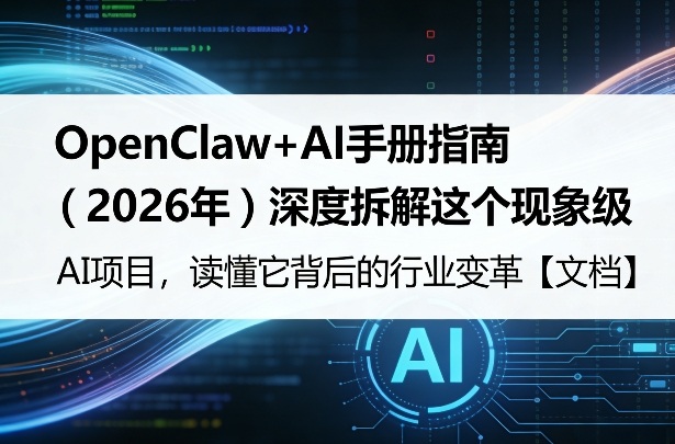 OpenClaw+AI手册指南（2026年）深度拆解这个现象级AI项目，读懂它背后的行业变革【文档】-课程网