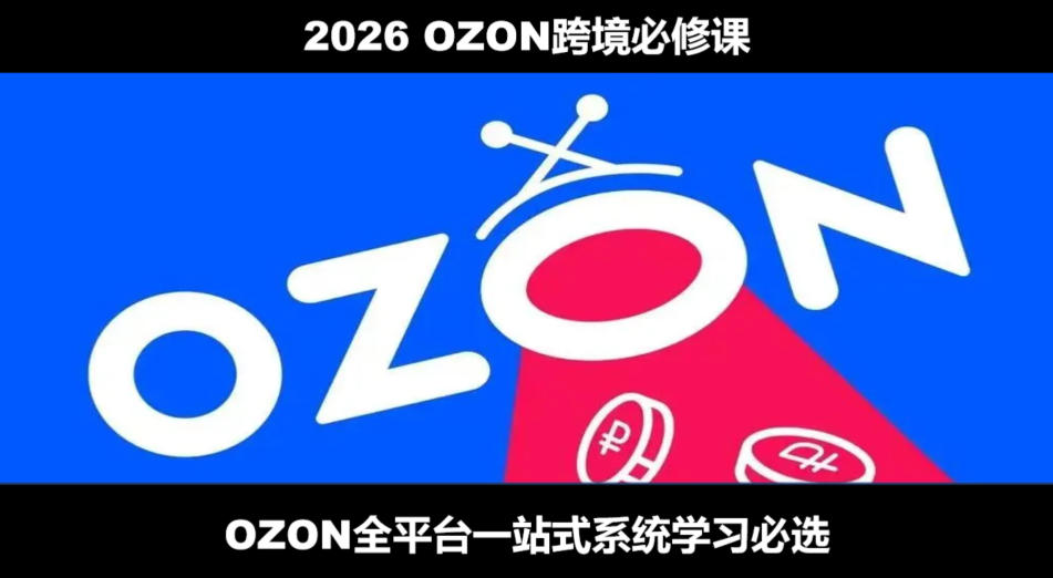2026最新OZON全流程运营实操跨境电商平台教程，OZON全流程一站式系统学习必修课，从开店到跟卖到精铺-课程网
