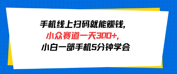 手机线上扫码就能挣钱，小众赛道一天3张+，小白一部手机5分钟学会-课程网