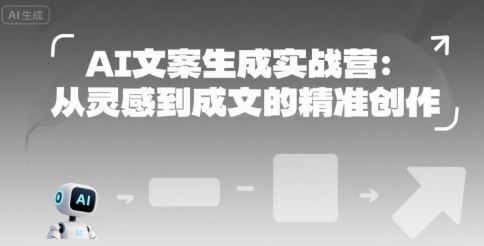 AI文案生成实战营：从灵感到成文的精准创作-课程网