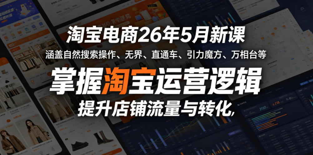 淘宝电商26年5月新课，涵盖自然搜索操作、无界、直通车、引力魔方、万相台等，掌握淘宝运营逻辑，提升店铺流量与转化-课程网