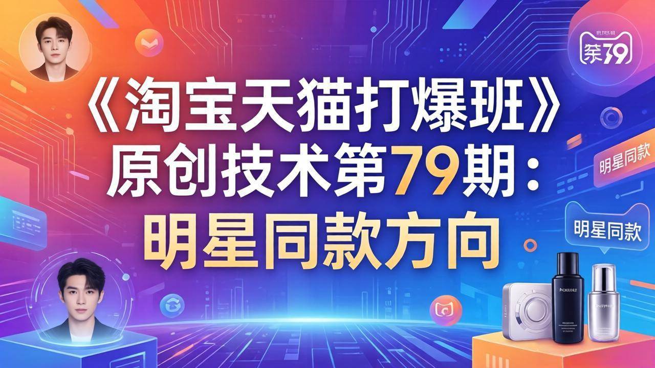 （17739期）《淘宝天猫打爆班》原创技术第79期：明星同款方向-课程网