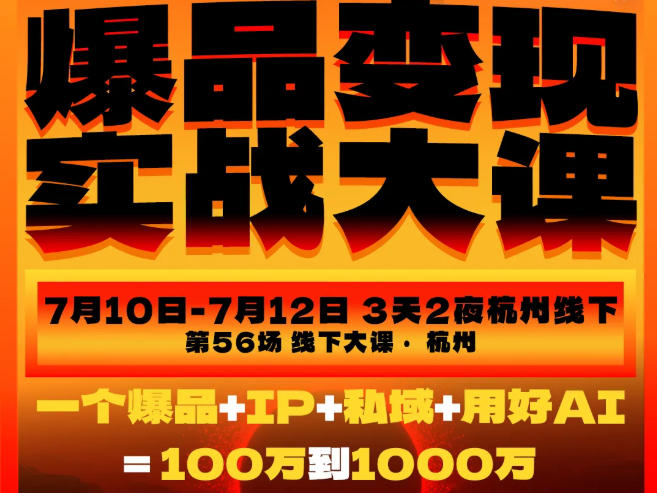 爆品变现实战大课，从爆品，到流量，到成交，一个爆品+IP+私域+用好AI=100W到1000W（7月10-12日）-课程网
