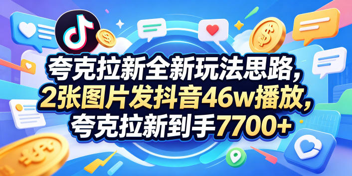 夸克拉新全新玩法思路，2张图片发抖音46w播放，夸克拉新到手7700+，3385字完整教程附上【付费文章】-课程网