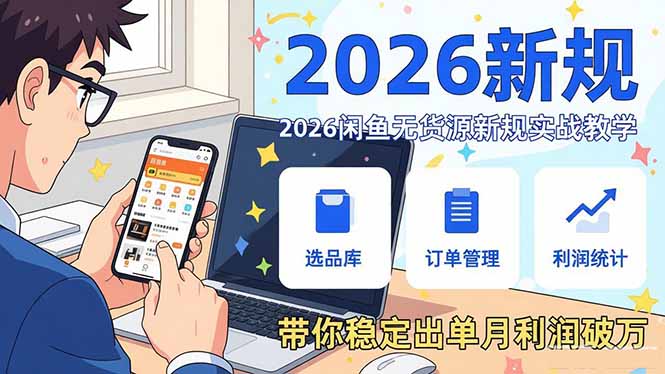 2026闲鱼无货源新规实战教学，从零基础搭建账号到选品上架运营，带你稳定出单月利润破万-课程网