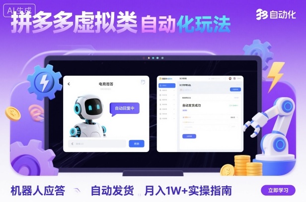 拼多多虚拟类目自动化玩法：机器人应答+自动发货，月入1W+实操指南-课程网