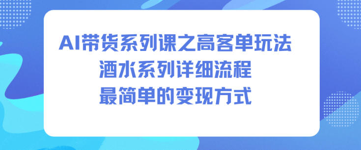 AI带货系列课之高客单玩法，酒水系列，详细流程，最简单的变现方式-课程网