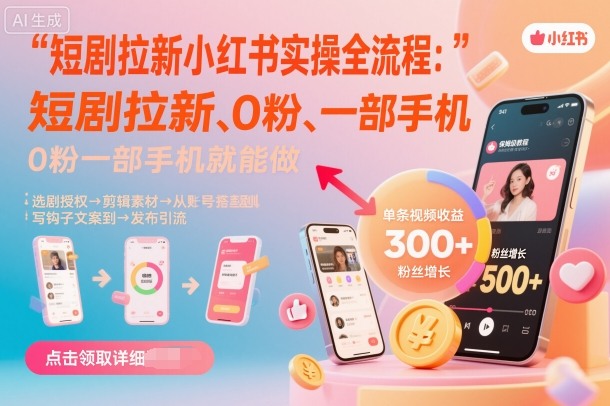 短剧拉新小红书实操全流程，0粉一部手机就可以做，详细教程-课程网