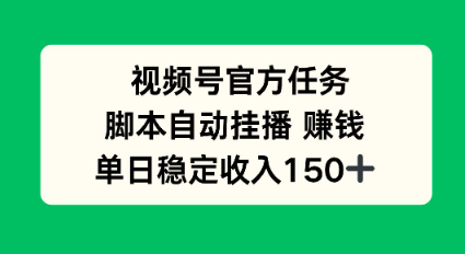 视频号官方任务，脚本自动挂播賺钱，单日稳定收入1张+【揭秘】-课程网
