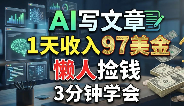 AI写文章，1天收入97美刀，懒人捡钱，3分钟学会，长久的被动收入-课程网