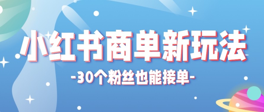 合新手小白操作的小红书商单新玩法，低粉丝也能接单，一个月接三单赚了150+！-课程网