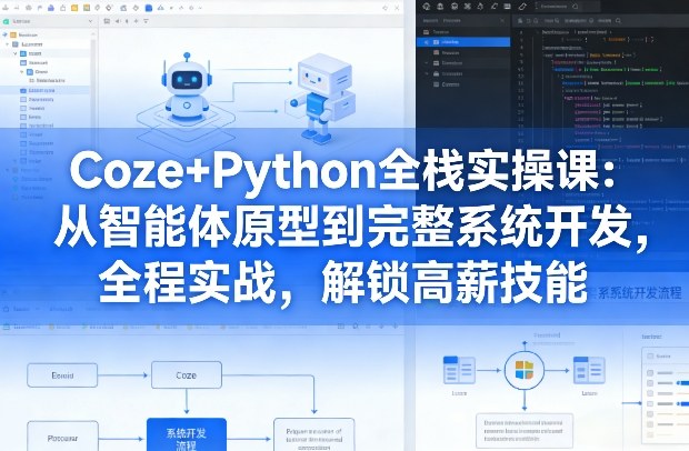 Coze+Python全栈实操课：从智能体原型到完整系统开发，全程实战，解锁高薪技能-课程网