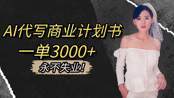 AI代写商业计划书，一单3000+，提供接单渠道，主打长期稳定，永不失业-课程网