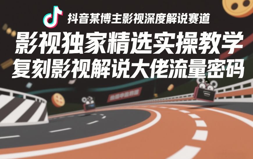 抖音某博主影视深度解说赛道，影视独家精选实操教学，复刻影视解说大佬流量密码-课程网