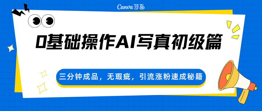 0基础操作AI写真初级篇，三分钟成品，无瑕疵，引流涨粉速成秘籍-课程网
