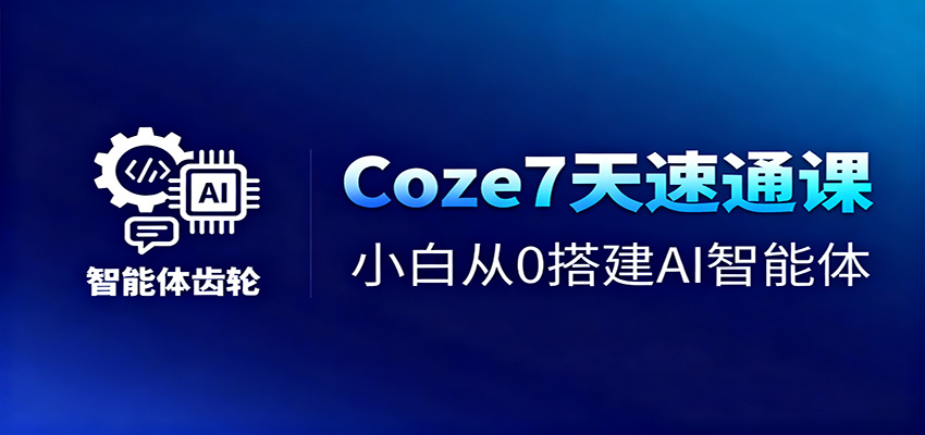 Coze7天速通课，小白从0搭建AI智能体+短视频工作流-课程网
