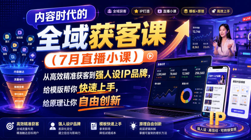 内容时代的全域获客课（7月直播小课），从高效精准获客到强人设IP品牌，给模版帮你快速上手，给原理让你自由创新-课程网