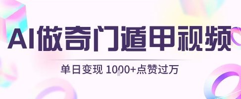 用AI制作奇门遁甲视频，单日变现1k+，条条点赞过万-课程网