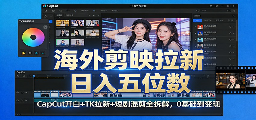 海外剪映拉新日入五位数：CapCut开白+TK拉新+短剧混剪全拆解，0基础到变现-课程网