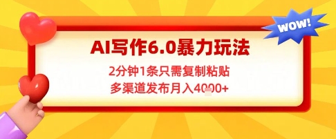 AI写作6.0暴力玩法，2分钟1条只需复制粘贴，多渠道发布月入4k+-课程网