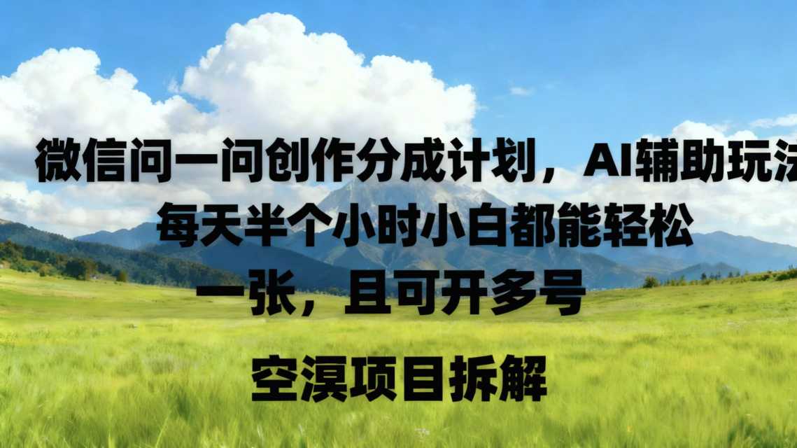 微信问一问创作者分成计划，AI辅助玩法，每天半小时小白都能轻松到手一张，且可开多号-课程网