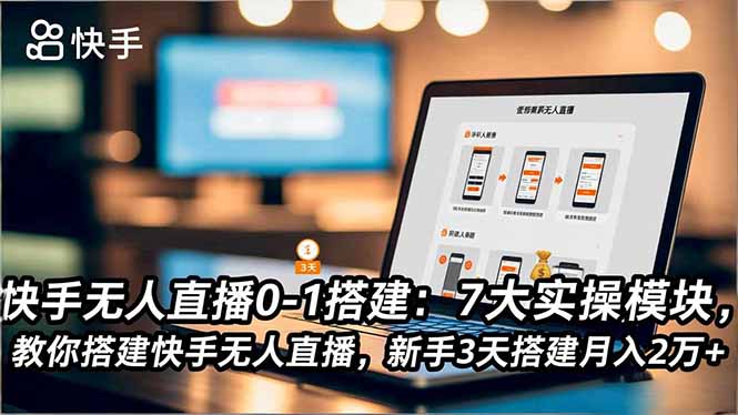 快手无人直播0-1搭建：7大实操模块，教你搭建快手无人直播，新手3天搭建月入2万+-课程网