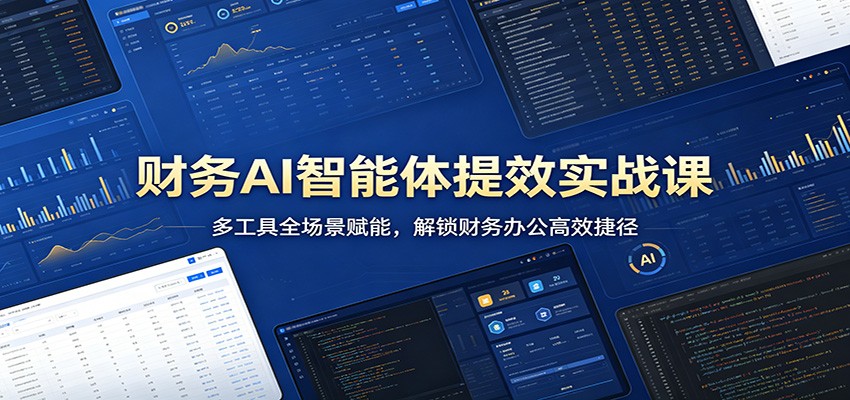 财务AI智能体提效实战课：多工具全场景赋能，解锁财务办公高效捷径-课程网