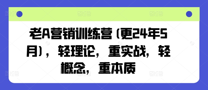 老A营销训练营(更25年7月)，轻理论，重实战，轻概念，重本质-课程网