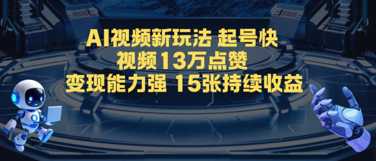 AI视频新玩法，起号快，视频13W点赞，变现能力强，持续收益-课程网