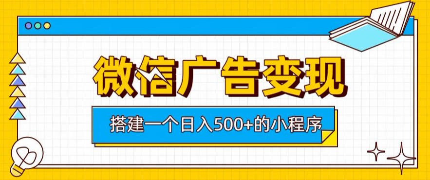 微信广告变现，轻松日入500+，搭建实用小程序，客户长期稳定使用，躺賺广告收益【揭秘】-课程网